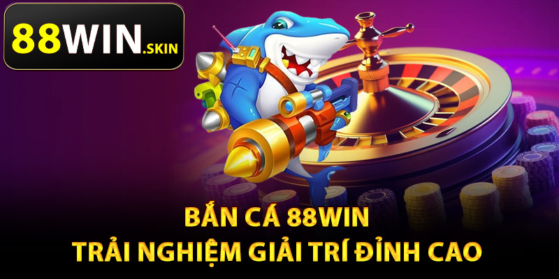 Bắn cá 88Win trải nghiệm giải trí đỉnh cao