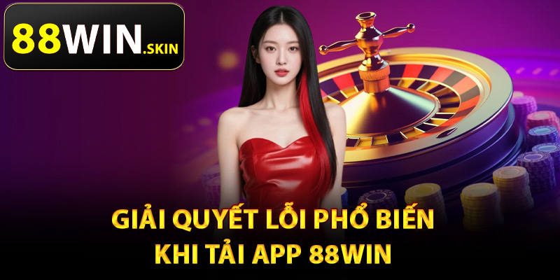 Giải quyết lỗi phổ biến khi tải app 88Win
