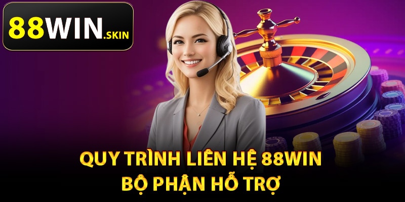 Quy trình liên hệ 88Win bộ phận hỗ trợ